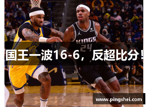 国王一波16-6，反超比分！