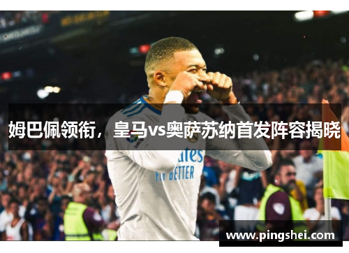 姆巴佩领衔，皇马vs奥萨苏纳首发阵容揭晓