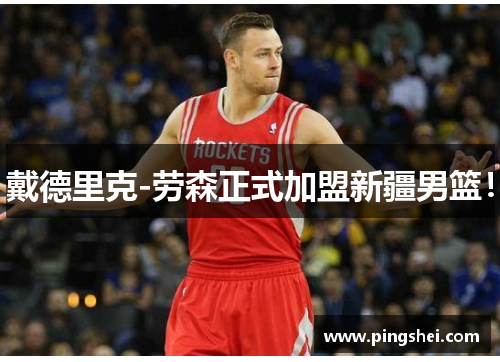 戴德里克-劳森正式加盟新疆男篮！