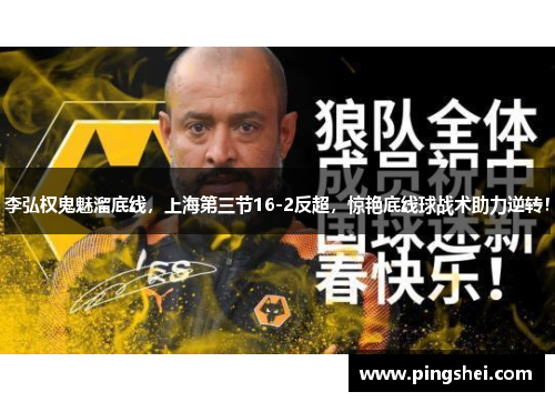李弘权鬼魅溜底线，上海第三节16-2反超，惊艳底线球战术助力逆转！